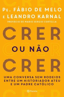 Crer ou não crer : uma conversa sem rodeios entre um historiador ateu e um padre católico