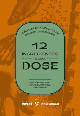 12 ingredientes e uma dose : uma viagem pelo Brasil através da comida