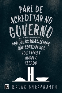 Pare de acreditar no governo : por que os brasileiros não confiam nos políticos e amam o Estado 