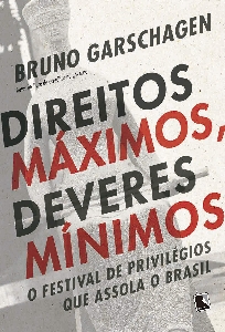 Direitos máximos, deveres mínimos : o festival de privilégios que assola o Brasil