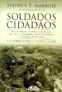 Soldados cidadãos : do desembarque do exército americano nas praias da Normandia à Batalha das Ardenas e a rendição da Alemanha, 7 de junho de 1944 a 7 de maio de 1945