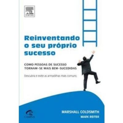 Reinventando o seu próprio sucesso : como pessoas de sucesso tornam-se mais bem-sucedidas : descubra e evite as armadilhas mais comuns