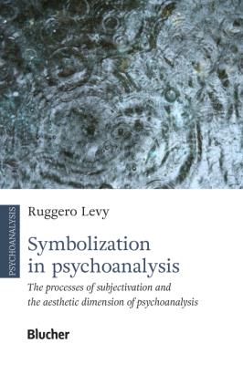 Symbolization in psychoanalysis : the processes of subjectivation and the aesthetic dimension of psychoanalysis