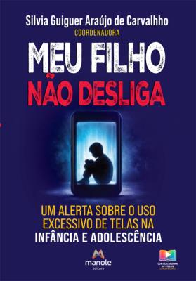 Meu filho não desliga : um alerta sobre o uso excessivo de telas na infância e adolescência