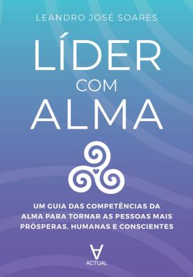 Líder com alma : um guia das competências da alma para tornar as pessoas mais prósperas, humanas e conscientes