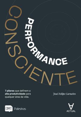 Performance consciente : 7 pilares que definem a alta produtividade para qualquer área da vida