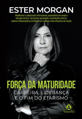 Força da maturidade : carreira, liderança e o fim do etarismo