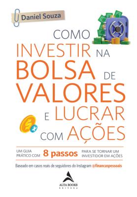 Como investir na bolsa de valores e lucrar com ações : um guia prático com 8 passos para se tornar um investidor em ações